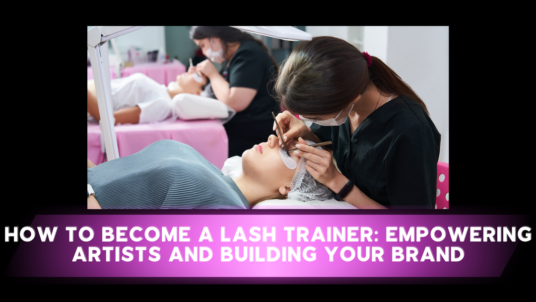 How to Become a Lash Trainer: Empowering Artists and Building Your Brand